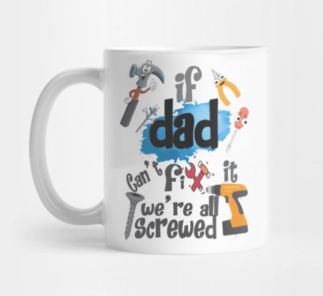If Dad can’t fix it, we’re all screwed….Mug 